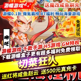 切菜狂人送魔改咸鱼刷充送红将咸鱼赵云送500元真充卡GM免费提充